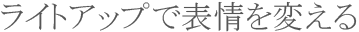 ライトアップで表情を変える ライトアップで表情を変える